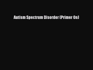 Read Autism Spectrum Disorder (Primer On) Ebook Free