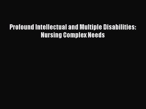 Read Profound Intellectual and Multiple Disabilities: Nursing Complex Needs Ebook Free