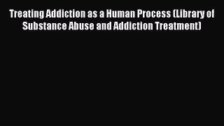 Read Treating Addiction as a Human Process (Library of Substance Abuse and Addiction Treatment)