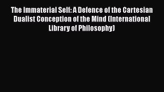 Read The Immaterial Self: A Defence of the Cartesian Dualist Conception of the Mind (International