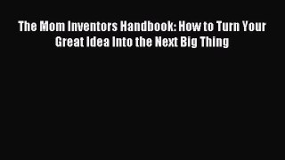 [Download PDF] The Mom Inventors Handbook: How to Turn Your Great Idea Into the Next Big Thing