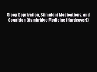 Read Sleep Deprivation Stimulant Medications and Cognition (Cambridge Medicine (Hardcover))