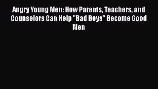 [PDF] Angry Young Men: How Parents Teachers and Counselors Can Help Bad Boys Become Good Men