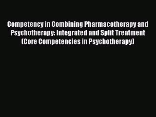 Read Competency in Combining Pharmacotherapy and Psychotherapy: Integrated and Split Treatment