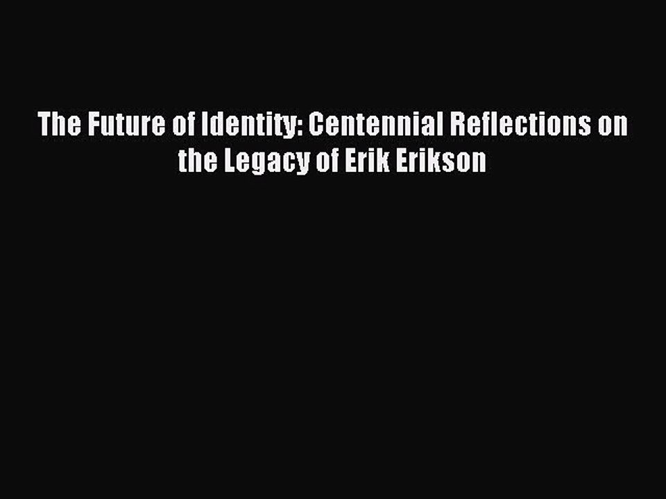 Read The Future of Identity: Centennial Reflections on the Legacy of Erik Erikson Ebook Free