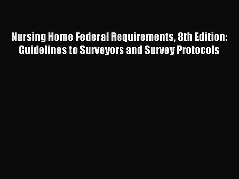 Read Nursing Home Federal Requirements 8th Edition: Guidelines to Surveyors and Survey Protocols