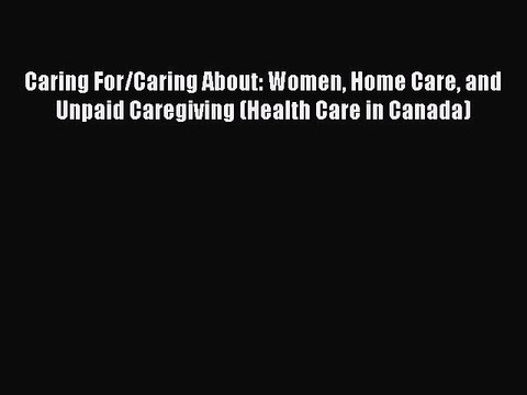 Read Caring For/Caring About: Women Home Care and Unpaid Caregiving (Health Care in Canada)