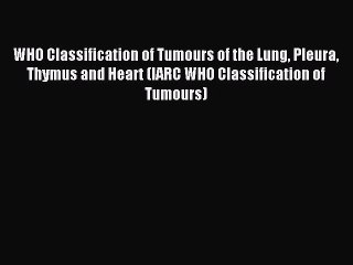 Download WHO Classification of Tumours of the Lung Pleura Thymus and Heart (IARC WHO Classification