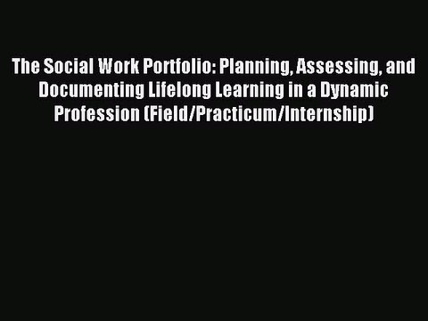 Read The Social Work Portfolio: Planning Assessing and Documenting Lifelong Learning in a Dynamic