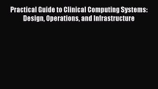 [Read Book] Practical Guide to Clinical Computing Systems: Design Operations and Infrastructure