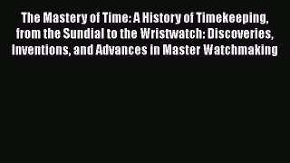 [Read Book] The Mastery of Time: A History of Timekeeping from the Sundial to the Wristwatch: