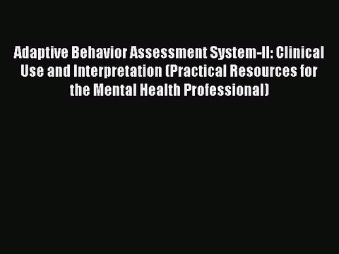 Read Adaptive Behavior Assessment System-II: Clinical Use and Interpretation (Practical Resources