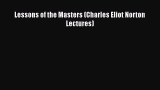 Read Lessons of the Masters (Charles Eliot Norton Lectures) Ebook