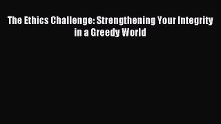 Read The Ethics Challenge: Strengthening Your Integrity in a Greedy World Ebook Free