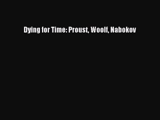 Download Dying for Time: Proust Woolf Nabokov Ebook