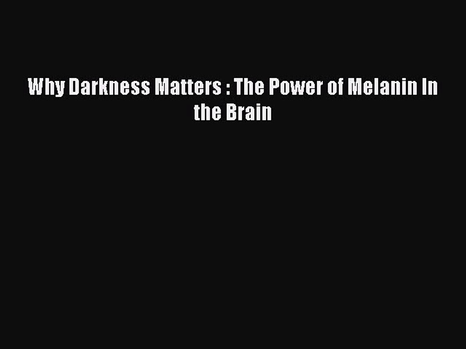 [PDF] Why Darkness Matters : The Power of Melanin In the Brain [Read] Full Ebook