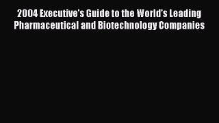 [Read Book] 2004 Executive's Guide to the World's Leading Pharmaceutical and Biotechnology