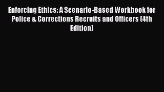Read Enforcing Ethics: A Scenario-Based Workbook for Police & Corrections Recruits and Officers