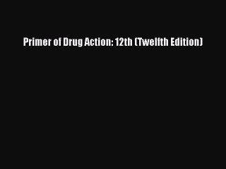 Download Primer of Drug Action: 12th (Twelfth Edition) PDF Free