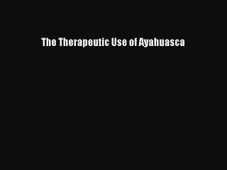 Read The Therapeutic Use of Ayahuasca Ebook Free