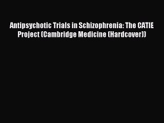 Read Antipsychotic Trials in Schizophrenia: The CATIE Project (Cambridge Medicine (Hardcover))