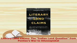 Download  Literary Land Claims The Indian Land Question from Pontiacs War to Attawapiskat  Read Online