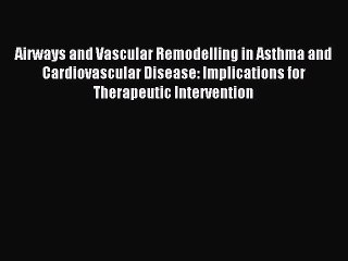 Read Airways and Vascular Remodelling in Asthma and Cardiovascular Disease: Implications for