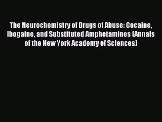 Read The Neurochemistry of Drugs of Abuse: Cocaine Ibogaine and Substituted Amphetamines (Annals