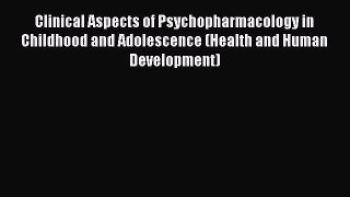 Read Clinical Aspects of Psychopharmacology in Childhood and Adolescence (Health and Human