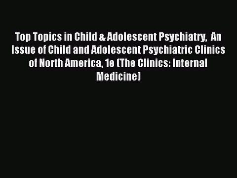 Read Top Topics in Child & Adolescent Psychiatry An Issue of Child and Adolescent Psychiatric