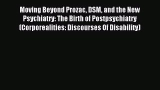 Read Moving Beyond Prozac DSM and the New Psychiatry: The Birth of Postpsychiatry (Corporealities: