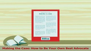 Read  Making the Case How to Be Your Own Best Advocate Ebook Free