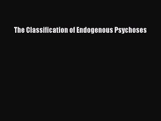 Read The Classification of Endogenous Psychoses Ebook Free