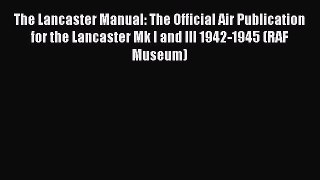 [Read Book] The Lancaster Manual: The Official Air Publication for the Lancaster Mk I and III
