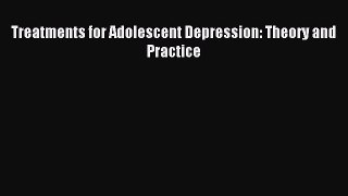 Read Treatments for Adolescent Depression: Theory and Practice Ebook Free