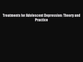 Read Treatments for Adolescent Depression: Theory and Practice Ebook Free
