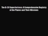 [Read Book] The B-29 Superfortress: A Comprehensive Registry of the Planes and Their Missions