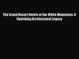 [Read Book] The Grand Resort Hotels of the White Mountains: A Vanishing Architectural Legacy