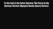 [Read Book] To the End of the Solar System: The Story of the Nuclear Rocket (Apogee Books Space