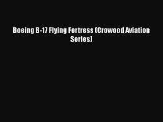 Download Video: [Read Book] Boeing B-17 Flying Fortress (Crowood Aviation Series)  EBook