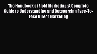 [Read book] The Handbook of Field Marketing: A Complete Guide to Understanding and Outsourcing