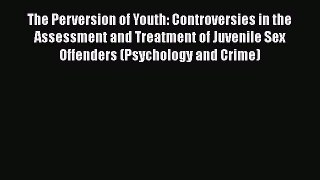 [Read book] The Perversion of Youth: Controversies in the Assessment and Treatment of Juvenile