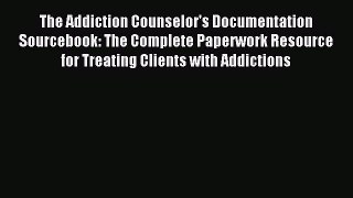 Read The Addiction Counselor's Documentation Sourcebook: The Complete Paperwork Resource for