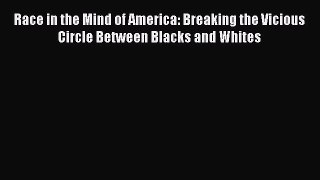 [Read book] Race in the Mind of America: Breaking the Vicious Circle Between Blacks and Whites