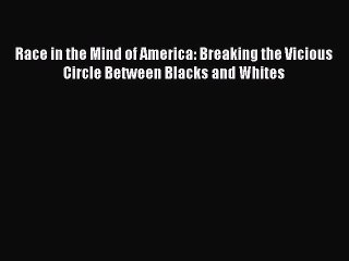 [Read book] Race in the Mind of America: Breaking the Vicious Circle Between Blacks and Whites