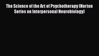 [Read book] The Science of the Art of Psychotherapy (Norton Series on Interpersonal Neurobiology)
