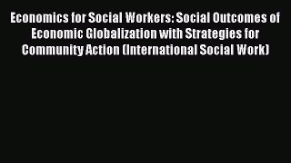 [Read book] Economics for Social Workers: Social Outcomes of Economic Globalization with Strategies