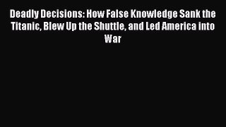 [Read book] Deadly Decisions: How False Knowledge Sank the Titanic Blew Up the Shuttle and