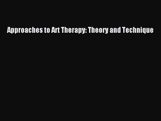 Read Approaches to Art Therapy: Theory and Technique Ebook Free