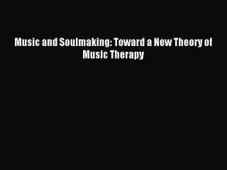 Read Music and Soulmaking: Toward a New Theory of Music Therapy Ebook Free